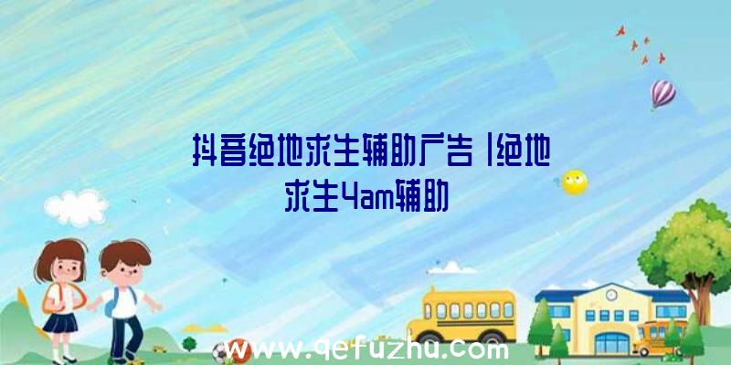 「抖音绝地求生辅助广告」|绝地求生4am辅助